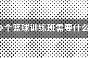 成立篮球训练营需要哪些流程和手续呢